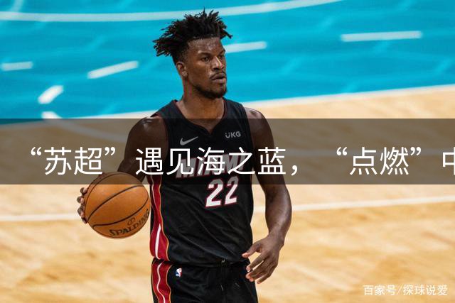 “苏超”遇见海之蓝，“点燃”中国人的夏天