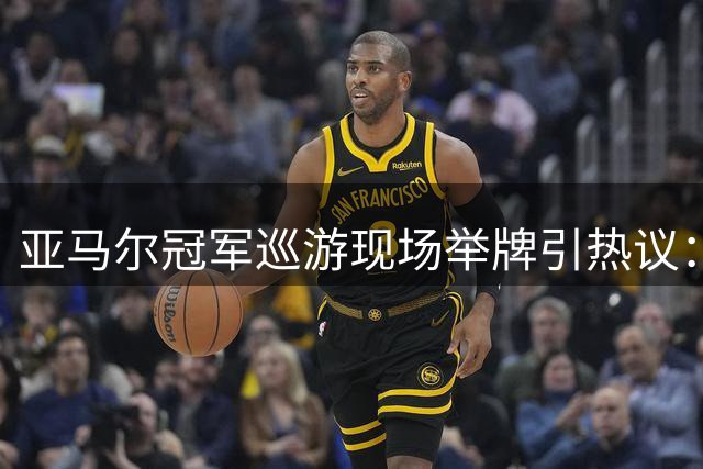 亚马尔冠军巡游现场举牌引热议："年度拳赛VII"成焦点