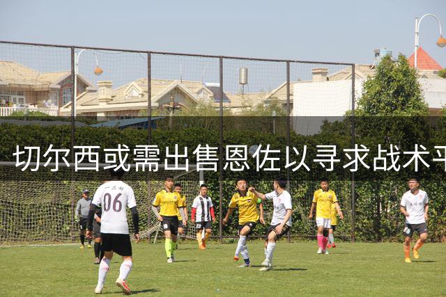 切尔西或需出售恩佐以寻求战术平衡