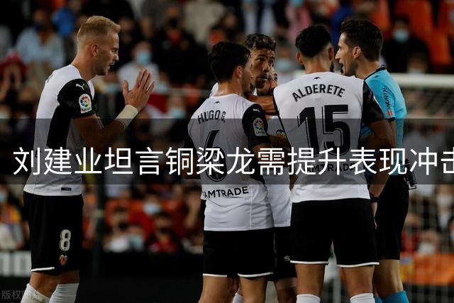 刘建业坦言铜梁龙需提升表现冲击更高目标