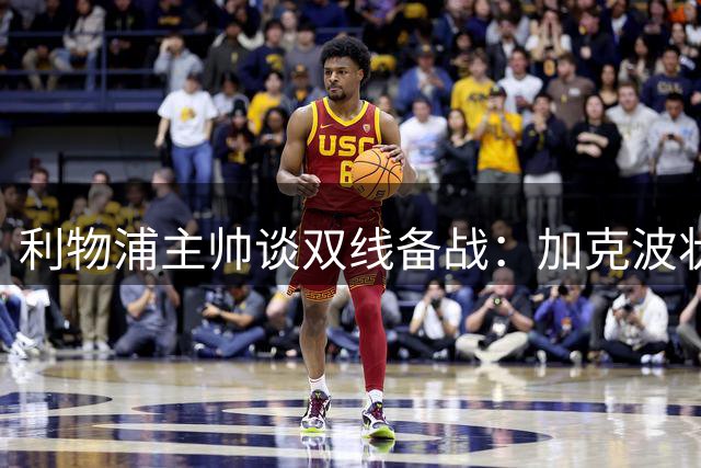 利物浦主帅谈双线备战：加克波状态火热但难保离队 转会不确定性困扰球队