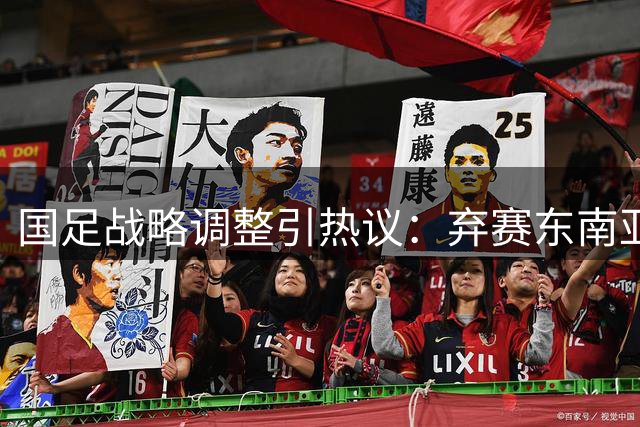 国足战略调整引热议：弃赛东南亚杯背后暗藏亚洲杯突围密码