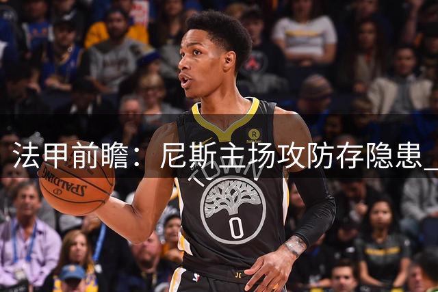 法甲前瞻：尼斯主场攻防存隐患 洛里昂反客为主可期