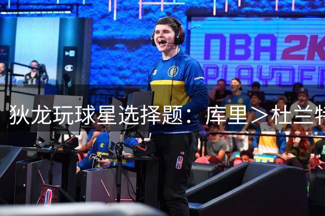 狄龙玩球星选择题：库里＞杜兰特 库里＞詹姆斯