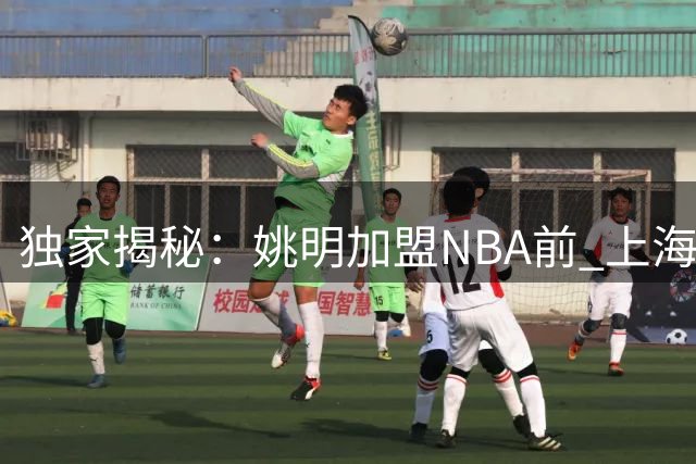 独家揭秘：姚明加盟NBA前 上海男篮曾设三大硬性条件
