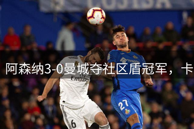 阿森纳3-0曼城夺社区盾冠军，卡拉菲奥里闪击，措利斯两助攻