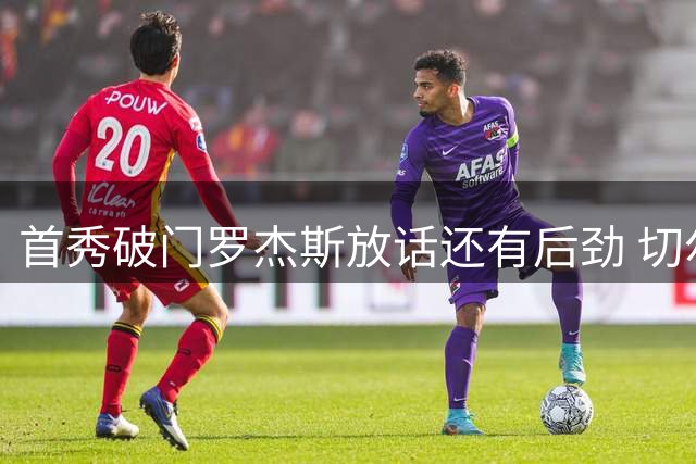 首秀破门罗杰斯放话还有后劲 切尔西3比2客胜富勒姆