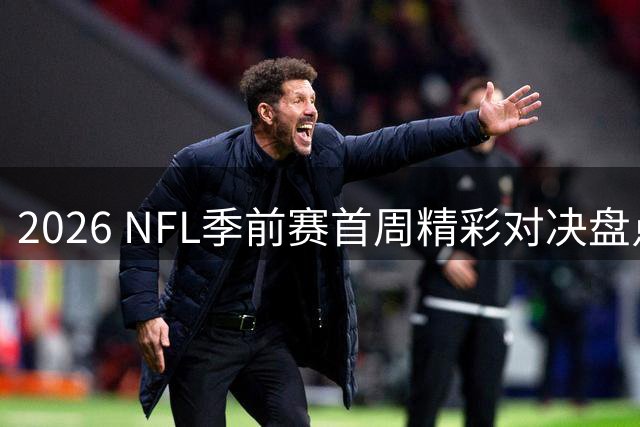 2026 NFL季前赛首周精彩对决盘点