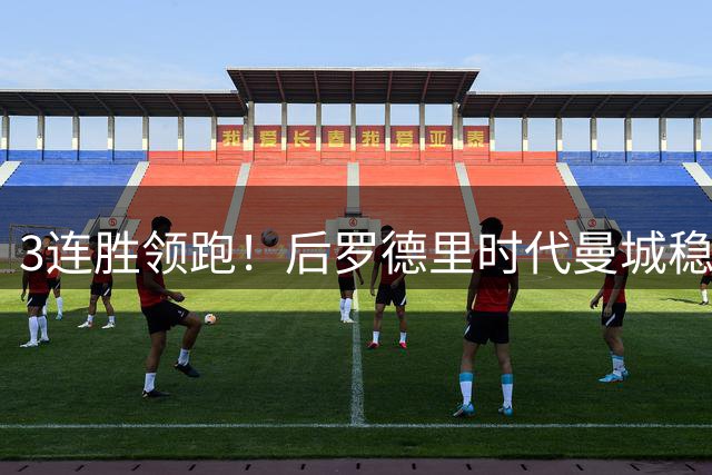 3连胜领跑！后罗德里时代曼城稳健起步 中场新铁三角呼之欲出