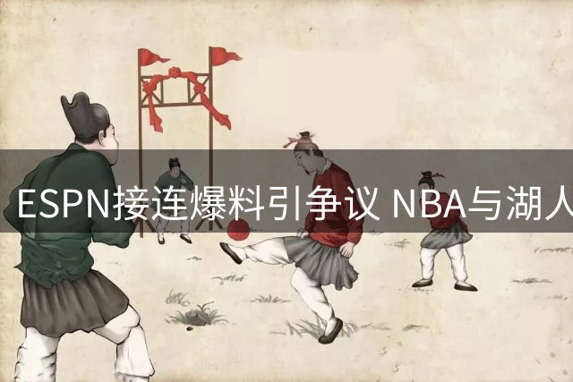 ESPN接连爆料引争议 NBA与湖人老板相继回应